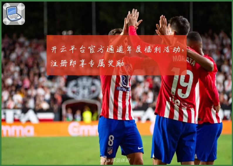 开云平台官方通道年度福利活动，注册即享专属奖励