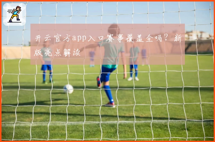 开云官方app入口赛事覆盖全吗?新版亮点解读