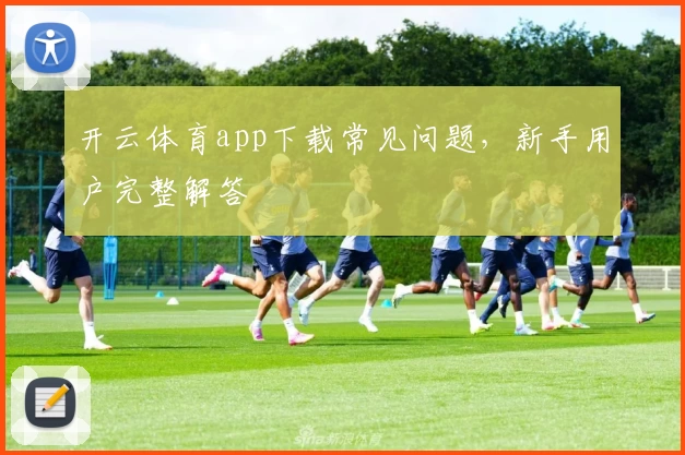 开云体育app下载常见问题，新手用户完整解答