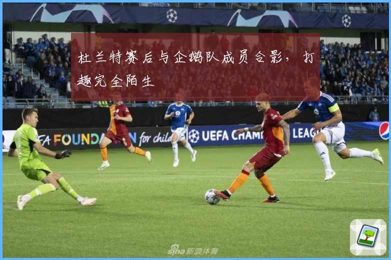 杜兰特赛后与企鹅队成员合影，打趣完全陌生