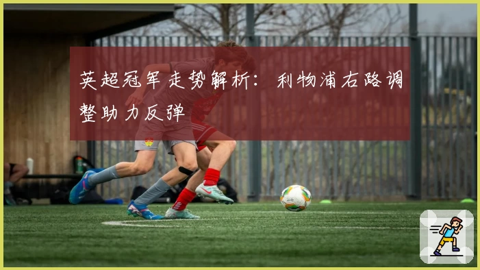 英超冠军走势解析：利物浦右路调整助力反弹