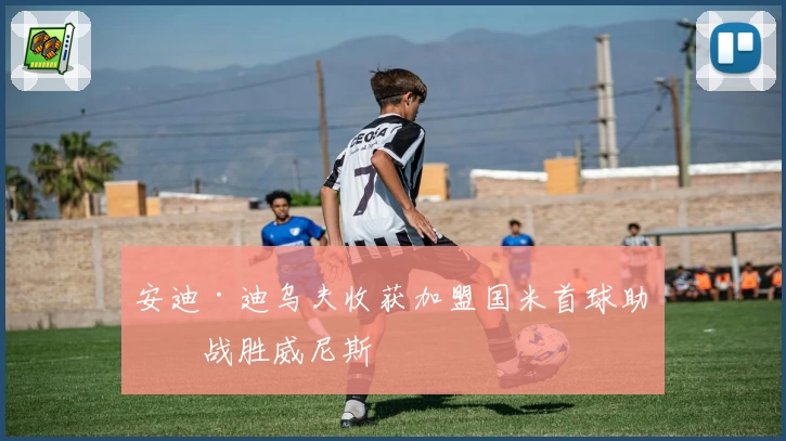 安迪·迪乌夫收获加盟国米首球助力战胜威尼斯