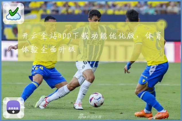 开云全站app下载功能优化版，体育体验全面升级