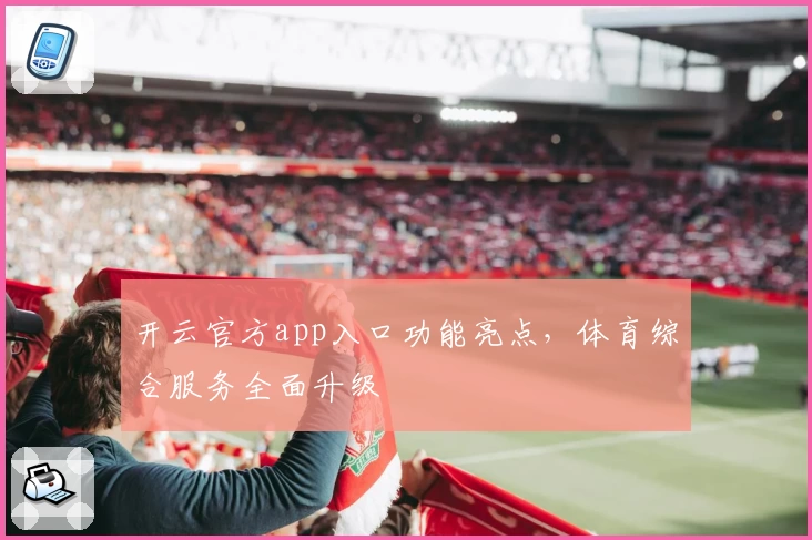 开云官方app入口功能亮点，体育综合服务全面升级