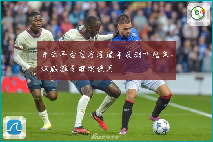 开云平台官方通道年度测评结果，权威推荐继续使用