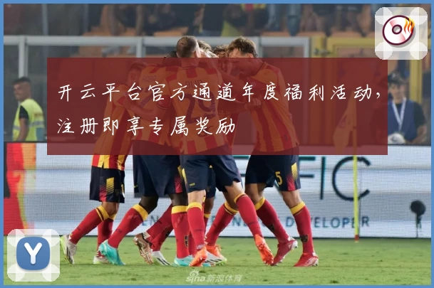 开云平台官方通道年度福利活动,注册即享专属奖励