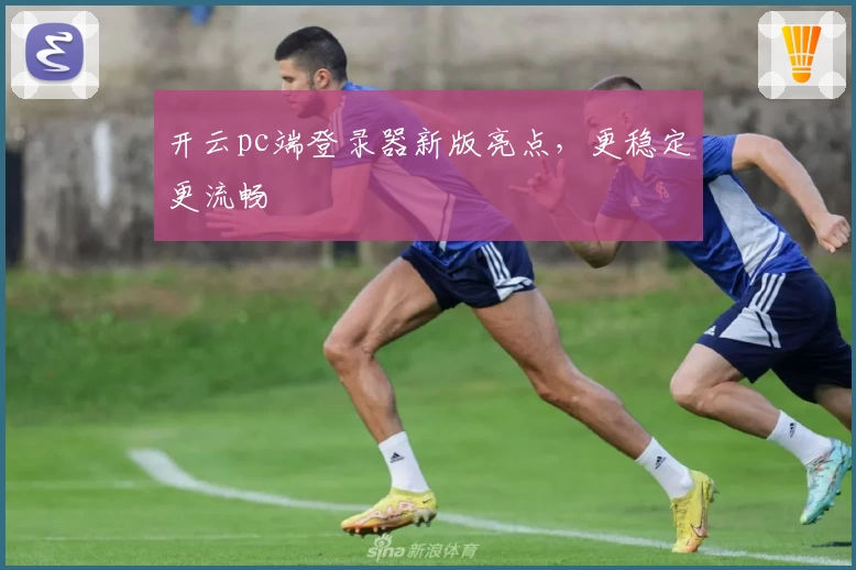 开云pc端登录器新版亮点，更稳定更流畅