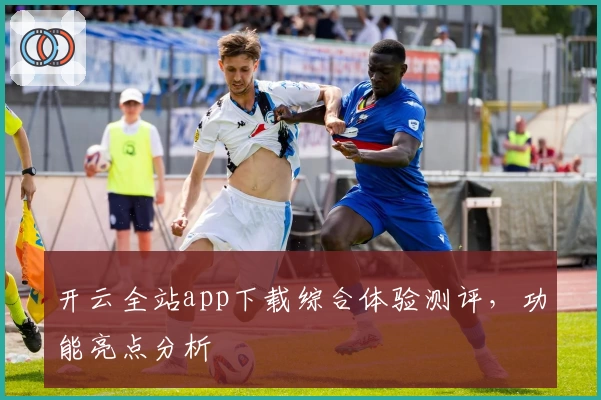 开云全站app下载综合体验测评，功能亮点分析