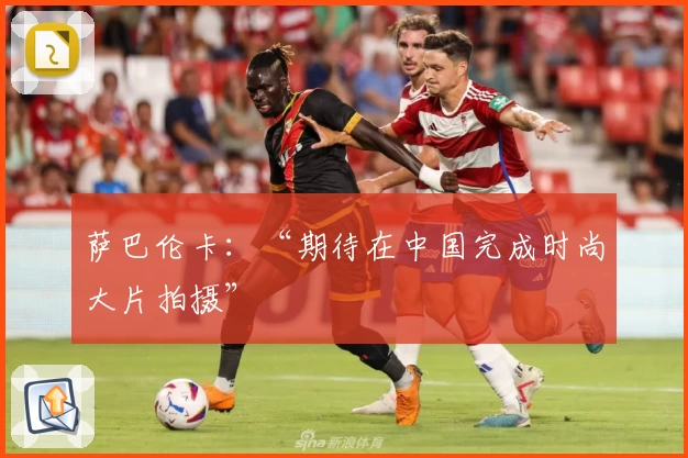 萨巴伦卡：“期待在中国完成时尚大片拍摄”