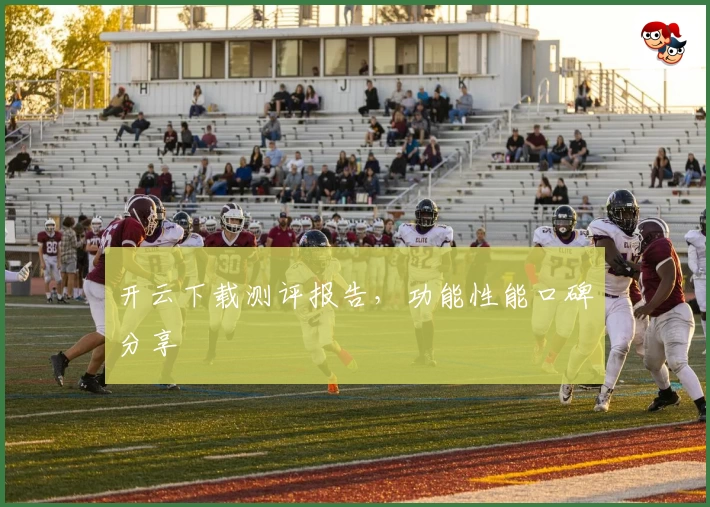 开云下载测评报告，功能性能口碑分享
