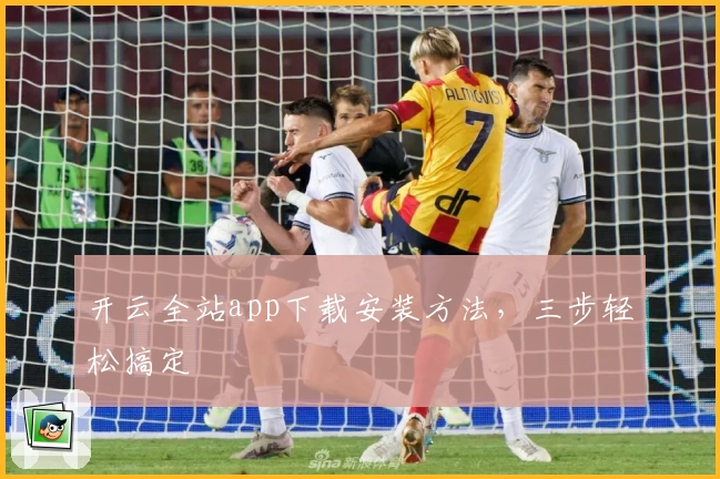 开云全站app下载安装方法，三步轻松搞定