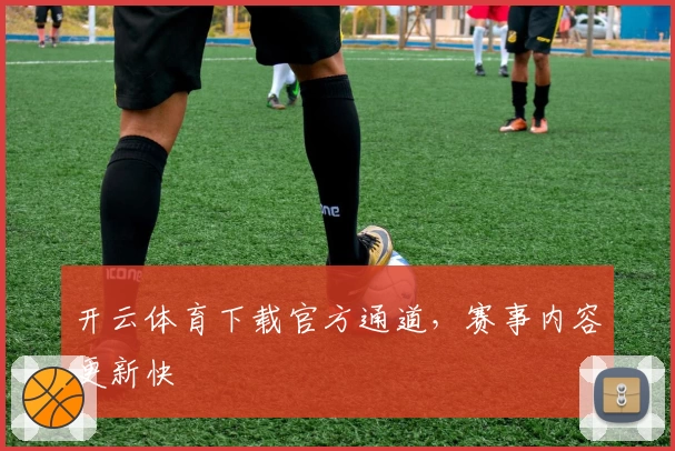 开云体育下载官方通道,赛事内容更新快