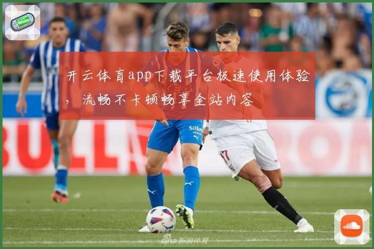 开云体育app下载平台极速使用体验，流畅不卡顿畅享全站内容