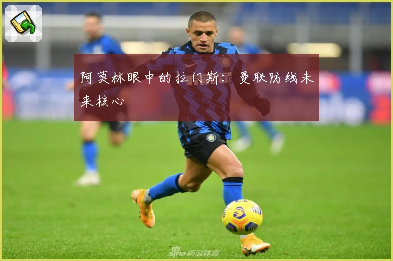 阿莫林眼中的拉门斯:曼联防线未来核心