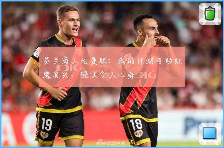 芬兰商人论曼联:我的计划可助红魔复兴,现状令人心痛